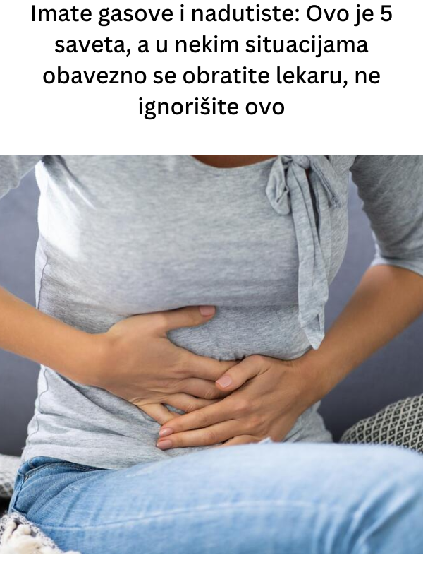 Imate gasove i nadutiste: Ovo je 5 saveta, a u nekim situacijama obavezno se obratite lekaru, ne ignorišite ovo Imate gasove i nadutiste: Ovo je 5 saveta, a u nekim situacijama obavezno se obratite lekaru, ne ignorišite ovo