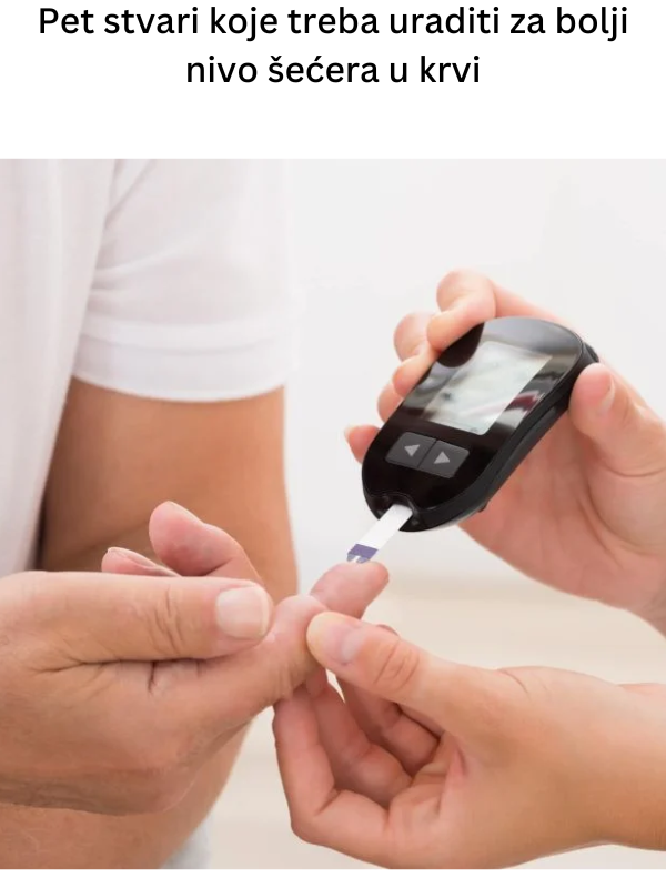 Pet stvari koje treba uraditi za bolji nivo šećera u krvi Pet stvari koje treba uraditi za bolji nivo šećera u krvi