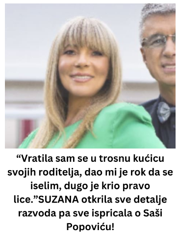 “Vratila sam se u trosnu kućicu svojih roditelja, dao mi je rok da se iselim, dugo je krio pravo lice.”SUZANA otkrila sve detalje razvoda pa sve ispricala o Saši Popoviću! “Vratila sam se u trosnu kućicu svojih roditelja, dao mi je rok da se iselim, dugo je krio pravo lice.”SUZANA otkrila sve detalje razvoda pa sve ispricala o Saši Popoviću!