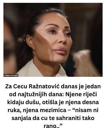 Za Cecu Ražnatović danas je jedan od najtužnijih dana: Njene riječi kidaju dušu, otišla je njena desna ruka, njena mezimica – “nisam ni sanjala da cu te sahraniti tako rano..”