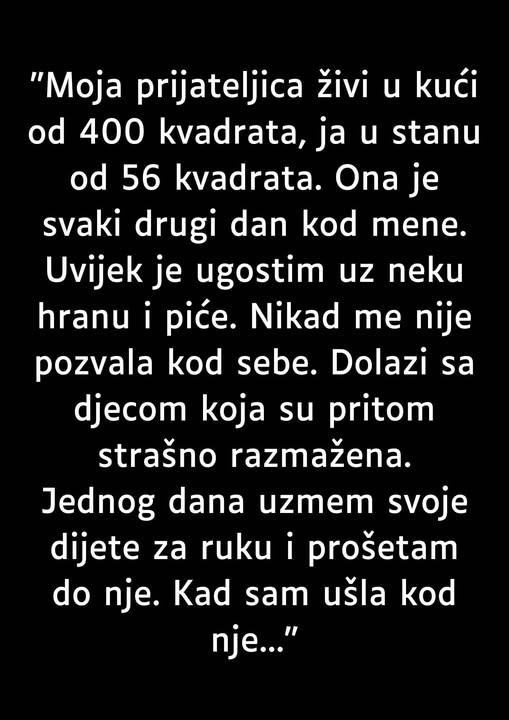 “Moja prijateljica živi u kući od 400 kvadrata, ja u stanu od 56 kvadrata…” “Moja prijateljica živi u kući od 400 kvadrata, ja u stanu od 56 kvadrata…”