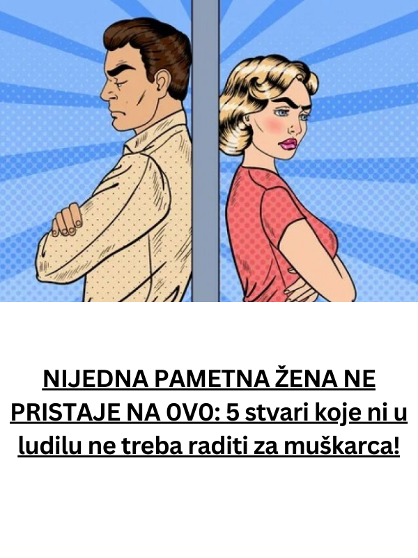 NIJEDNA PAMETNA ŽENA NE PRISTAJE NA 0V0: 5 stvari koje ni u ludilu ne treba raditi za muškarca!