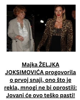 Majka ŽELJKA JOKSIMOVIĆA progovorila o prvoj snaji, ono što je rekla, mnogi ne bi oprostili: Jovani će ovo teško pasti!