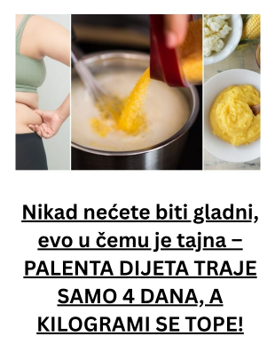 Nikad nećete biti gladni, evo u čemu je tajna – PALENTA DIJETA TRAJE SAMO 4 DANA, A KILOGRAMI SE TOPE!