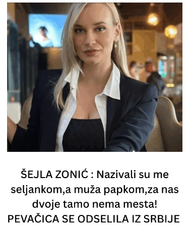 ŠEJLA ZONIĆ : Nazivali su me seljankom,a muža papkom,za nas dvoje tamo nema mjesta! PJEVAČICA SE NAKON OVIH UVREDA ODSELILA IZ SRBIJE!!