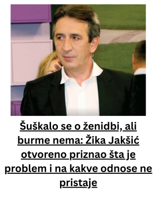 Šuškalo se o ženidbi, ali burme nema: Žika Jakšić otvoreno priznao šta je problem i na kakve odnose ne pristaje