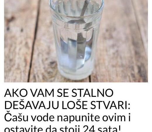 AKO VAM SE STALNO DEŠAVAJU LOŠE STVARI: Čašu vode napunite ovim i ostavite da stoji 24 sata! PREPOROD!