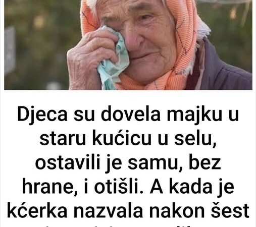 Djeca su dovela majku u staru kućicu u selu, ostavili je samu, bez hrane, i otišli. A kada je kćerka nazvala nakon šest mjeseci, iznenadila se onim što je čula…