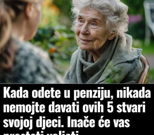 Kada odete u penziju, nikada nemojte davati ovih 5 stvari svojoj djeci. Inače će vas prestati voljeti