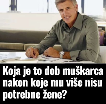 Koja je to dob muškarca nakon koje mu više nisu potrebne žene?