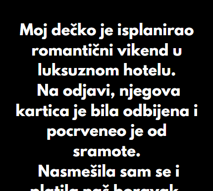 “Moj dečko je isplanirao romantični vikend u luksuznom hotelu…” “Moj dečko je isplanirao romantični vikend u luksuznom hotelu…”