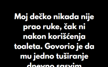 “Moj dečko nikada nije prao ruke, čak ni nakon korišćenja toaleta…” “Moj dečko nikada nije prao ruke, čak ni nakon korišćenja toaleta…”