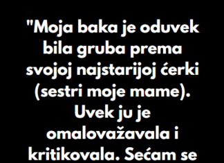 “Moja baka je oduvek bila gruba prema svojoj najstarijoj ćerki (sestri moje mame)…” “Moja baka je oduvek bila gruba prema svojoj najstarijoj ćerki (sestri moje mame)…”