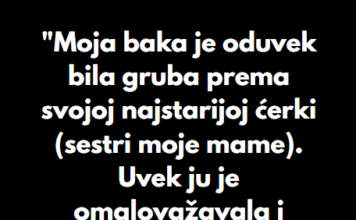 “Moja baka je oduvek bila gruba prema svojoj najstarijoj ćerki (sestri moje mame)…” “Moja baka je oduvek bila gruba prema svojoj najstarijoj ćerki (sestri moje mame)…”