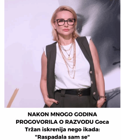 NAKON MNOGO GODINA PROGOVORILA O RAZVODU Goca Tržan iskrenija nego ikada: “Raspadala sam se”