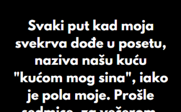 “Svaki put kad moja svekrva dođe u posetu, naziva našu kuću “kućom mog sina”, iako je pola moje…” “Svaki put kad moja svekrva dođe u posetu, naziva našu kuću “kućom mog sina”, iako je pola moje…”