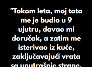 “Tokom leta, moj tata me je budio u 9 ujutru, davao mi doručak, a zatim me isterivao iz kuće…” “Tokom leta, moj tata me je budio u 9 ujutru, davao mi doručak, a zatim me isterivao iz kuće…”