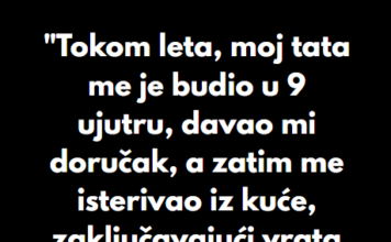 “Tokom leta, moj tata me je budio u 9 ujutru, davao mi doručak, a zatim me isterivao iz kuće…” “Tokom leta, moj tata me je budio u 9 ujutru, davao mi doručak, a zatim me isterivao iz kuće…”