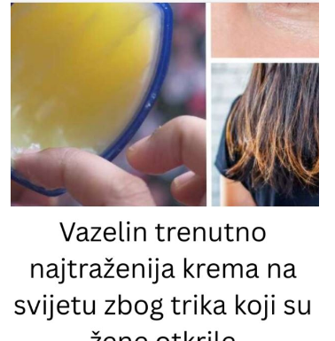 Vazelin trenutno najtraženija krema na svijetu zbog trika koji su žene otkrile Vazelin trenutno najtraženija krema na svijetu zbog trika koji su žene otkrile