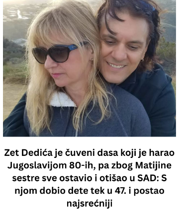 Zet Dedića je čuveni dasa koji je harao Jugoslavijom 80-ih, pa zbog Matijine sestre sve ostavio i otišao u SAD: S njom dobio dete tek u 47. i postao najsrećniji