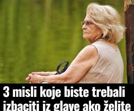 3 misli koje biste trebali izbaciti iz glave ako želite živjeti dulje 3 misli koje biste trebali izbaciti iz glave ako želite živjeti dulje