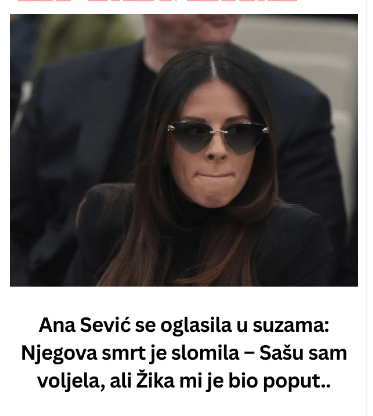 Ana Sević se oglasila u suzama: Njegova smrt je slomila – Sašu sam voljela, ali Žika mi je bio poput..