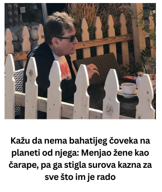 Kažu da nema bahatijeg čoveka na planeti od njega: Menjao žene kao čarape, pa ga stigla surova kazna za sve što im je radio