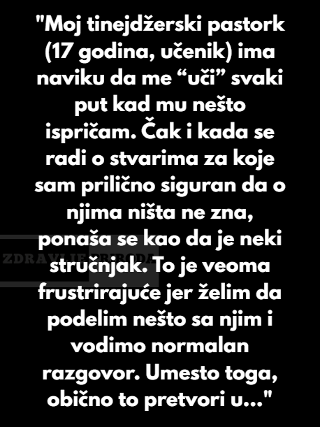 “Moj tinejdžerski pastork (17 godina, učenik) ima naviku da me “uči” svaki put kad mu nešto ispričam…”