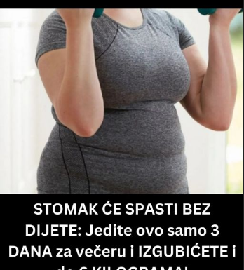 STOMAK ĆE SPASTI BEZ DIJETE: Jedite ovo samo 3 DANA za večeru i IZGUBIĆETE i do 6 KILOGRAMA! STOMAK ĆE SPASTI BEZ DIJETE: Jedite ovo samo 3 DANA za večeru i IZGUBIĆETE i do 6 KILOGRAMA!