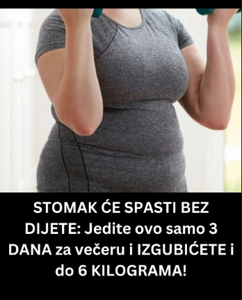 STOMAK ĆE SPASTI BEZ DIJETE: Jedite ovo samo 3 DANA za večeru i IZGUBIĆETE i do 6 KILOGRAMA!