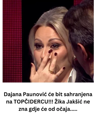 Dajana Paunović će bit sahranjena na TOPČIDERCU!!! Žika Jakšić ne zna gdje će od očaja…..