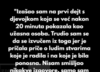 “Izašao sam na prvi dejt s djevojkom koja se već nakon 20 minuta pokazala kao užasna osoba.” “Izašao sam na prvi dejt s djevojkom koja se već nakon 20 minuta pokazala kao užasna osoba.”