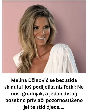 Melina Džinović se bez stida skinula i još podijelila niz fotki: Ne nosi grudnjak, a jedan detalj posebno privlači pozornost!Ženo jel te stid djece…. Melina Džinović se bez stida skinula i još podijelila niz fotki: Ne nosi grudnjak, a jedan detalj posebno privlači pozornost!Ženo jel te stid djece….