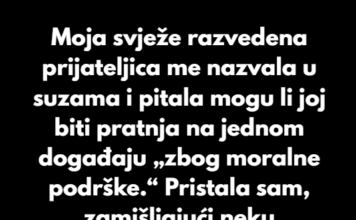 Moja prijateljica, svježe razvedena, nazvala me u suzama i pitala mogu li joj biti pratnja na jednom događaju… Moja prijateljica, svježe razvedena, nazvala me u suzama i pitala mogu li joj biti pratnja na jednom događaju…