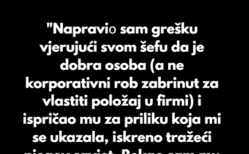 “Napraviо sam grešku vjerujući svom šefu da je dobra osoba” “Napraviо sam grešku vjerujući svom šefu da je dobra osoba”