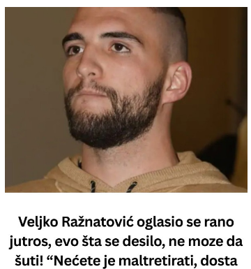 Veljko Ražnatović oglasio se rano jutros, evo šta se desilo, ne moze da šuti! “Nećete je maltretirati, dosta udaraca je primiIa” Nemanja Gudelj reagovao odmah, suočio se sa gubitkom Veljko Ražnatović oglasio se rano jutros, evo šta se desilo, ne moze da šuti! “Nećete je maltretirati, dosta udaraca je primiIa” Nemanja Gudelj reagovao odmah, suočio se sa gubitkom