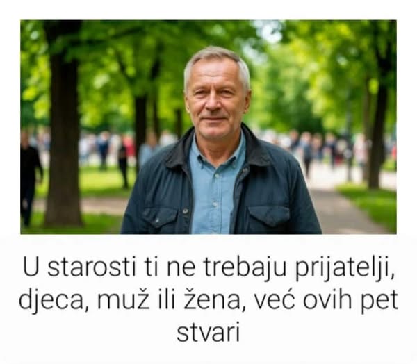 U starosti ti ne trebaju prijatelji, djeca, muž ili žena, već ovih pet stvari