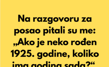 „Na razgovoru za posao pitali su me: ‘Ako je neko rođen 1925. godine, koliko ima godina sada’… „Na razgovoru za posao pitali su me: ‘Ako je neko rođen 1925. godine, koliko ima godina sada’…
