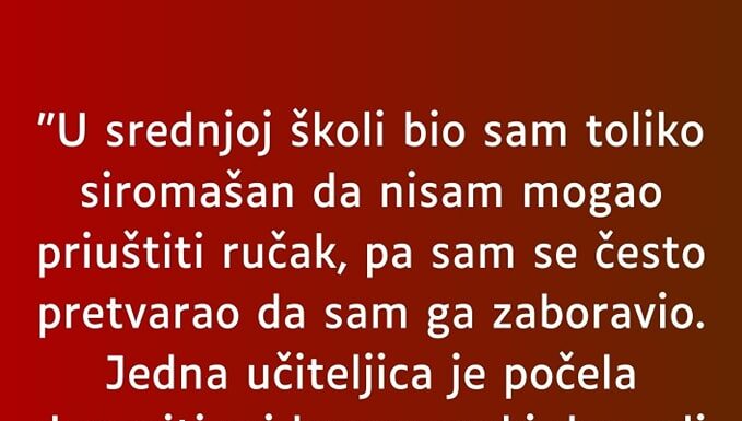 “U srednjoj školi bio sam toliko siromašan da nisam mogao” “U srednjoj školi bio sam toliko siromašan da nisam mogao”