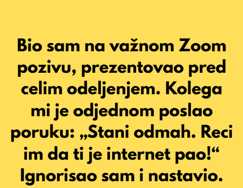 “Bio sam na Zoom sastanku za posao kada je moja žena brzo ušla u sobu, uzela svoj telefon i izašla.” “Bio sam na Zoom sastanku za posao kada je moja žena brzo ušla u sobu, uzela svoj telefon i izašla.”