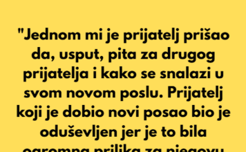 “Jednom mi je prijatelj prišao da, usput, pita za drugog prijatelja i kako se snalazi u svom novom poslu.” “Jednom mi je prijatelj prišao da, usput, pita za drugog prijatelja i kako se snalazi u svom novom poslu.”