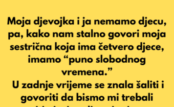 Moja djevojka i ja nemamo djecu, pa, kako nam stalno govori moja sestrična koja ima četvero djece, imamo “puno slobodnog vremena.” Moja djevojka i ja nemamo djecu, pa, kako nam stalno govori moja sestrična koja ima četvero djece, imamo “puno slobodnog vremena.”
