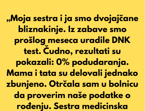 „Moja sestra i ja smo dvojajčane bliznakinje. Iz čiste zabave uradile smo DNK test prošlog meseca.” „Moja sestra i ja smo dvojajčane bliznakinje. Iz čiste zabave uradile smo DNK test prošlog meseca.”
