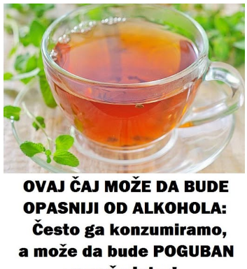 OVAJ ČAJ MOŽE DA BUDE OPASNIJI OD ALKOHOLA. Često ga konzumiramo, a može da bude POGUBAN za našu jetru OVAJ ČAJ MOŽE DA BUDE OPASNIJI OD ALKOHOLA. Često ga konzumiramo, a može da bude POGUBAN za našu jetru
