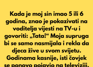 Kada je moj sin imao 5 ili 6 godina, znao je pokazivati na voditelja vijesti na TV-u i govoriti: „Tata!“ Kada je moj sin imao 5 ili 6 godina, znao je pokazivati na voditelja vijesti na TV-u i govoriti: „Tata!“