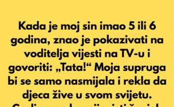 Kada je moj sin imao 5 ili 6 godina, znao je pokazivati na voditelja vijesti na TV-u i govoriti: „Tata!“ Kada je moj sin imao 5 ili 6 godina, znao je pokazivati na voditelja vijesti na TV-u i govoriti: „Tata!“