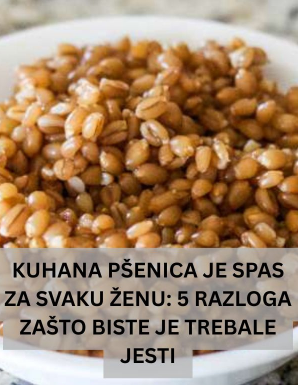 KUHANA PŠENICA JE SPAS ZA SVAKU ŽENU: 5 RAZLOGA ZAŠTO BISTE JE TREBALE JESTI KUHANA PŠENICA JE SPAS ZA SVAKU ŽENU: 5 RAZLOGA ZAŠTO BISTE JE TREBALE JESTI