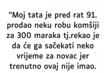 “Moj tata je pred rat 91. prodao neku robu komšiji za 300 maraka…” “Moj tata je pred rat 91. prodao neku robu komšiji za 300 maraka…”