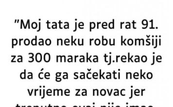 “Moj tata je pred rat 91. prodao neku robu komšiji za 300 maraka…” “Moj tata je pred rat 91. prodao neku robu komšiji za 300 maraka…”