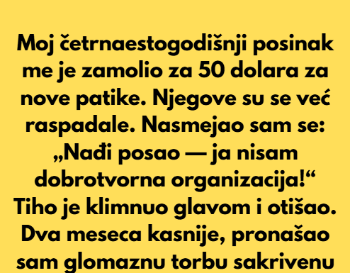 Moj četrnaestogodišnji posinak me je zamolio za 50 dolara za nove patike. Moj četrnaestogodišnji posinak me je zamolio za 50 dolara za nove patike.